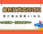 最新打赏变现项目，图片搬运搭配AI玩法，小白也能靠一张图日入5张