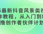 2025最新抖音风景类视频手机制作教程，从入门到精通，撸创作者伙伴计划