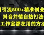 日引流500+精准创业粉，抖音共情自热打法，工作室都在用的方法