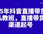 2025年抖音直播带货起号私教班，直播带货全渠道起号