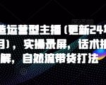 打造运营型主播(更新25年4月)，实操录屏，话术拆解，自然流带货打法