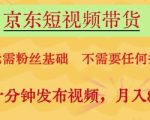 京东短视频带货，无需粉丝基础，不需要任何技术，每天十分钟发布视频，月入8k【揭秘】