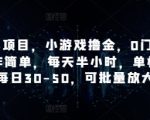 手机小项目，小游戏撸金，0门槛0投入操作简单，每天半小时，单机单号每日30-50，可批量放大
