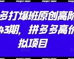 拼多多打爆班原创高阶技术第43期，拼多多高价虚拟项目