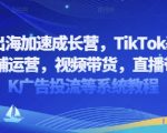 2025出海加速成长营，TikTok基建选品，店铺运营，视频带货，直播带货，TK广告投流等系统教程