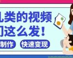 疯狂爆火！抖音，视频号育儿类的视频，小白轻松制作，快速拿到结果