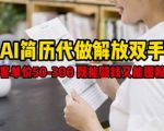 AI简历代做解放双手，客单价50-300不等，既能挣钱又能囤粉