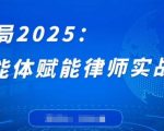 破局2025：智能体赋能律师实战课，打破编程壁垒，完成复杂任务，沉淀专属知识，赋能律师实务
