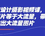 电商设计摄影视频课，好图片等于大流量，带你做出大流量图片