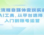 Ai全流程自媒体变现实战课，结合AI工具，从平台选择、剪辑入门到账号运营