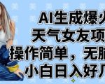 AI生成爆火天气女友项目，操作简单，无脑起号，小白日入好几张