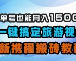 小白单号也能月入1500？AI一键搞定旅游视频，最新携程搬砖教程
