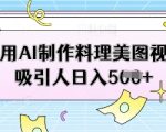 利用AI制作料理美图视频吸引人日入5张