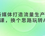 AI+新媒体打造流量生产线实操课，换个思路玩转AI
