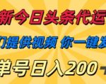 最新今日头条代运营，我们提供视频，你一键发布，单号日入200+【揭秘】