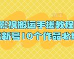 抖音影视搬运手搓教程，搬运新号10个作品必爆