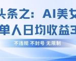 今日头条之AI美女玩法单号单人日均收益3张+，不违规 不封号 无限制