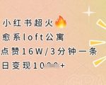 小红书超火的治愈系loft公寓，单条作品点赞16W，3分钟一条，单日变现数张
