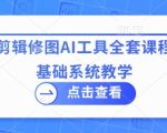 拍摄剪辑修图AI工具全套课程，零基础系统教学