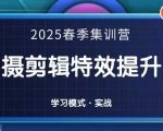 2025春季拍剪全能集训营，拍摄剪辑特效提升营